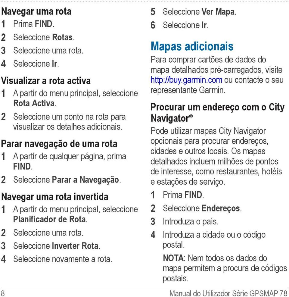 3 Seleccione Inverter Rota. 4 Seleccione novamente a rota. 5 Seleccione Ver Mapa. 6 Seleccione Ir. Mapas adicionais Para comprar cartões de dados do mapa detalhados pré-carregados, visite http://buy.