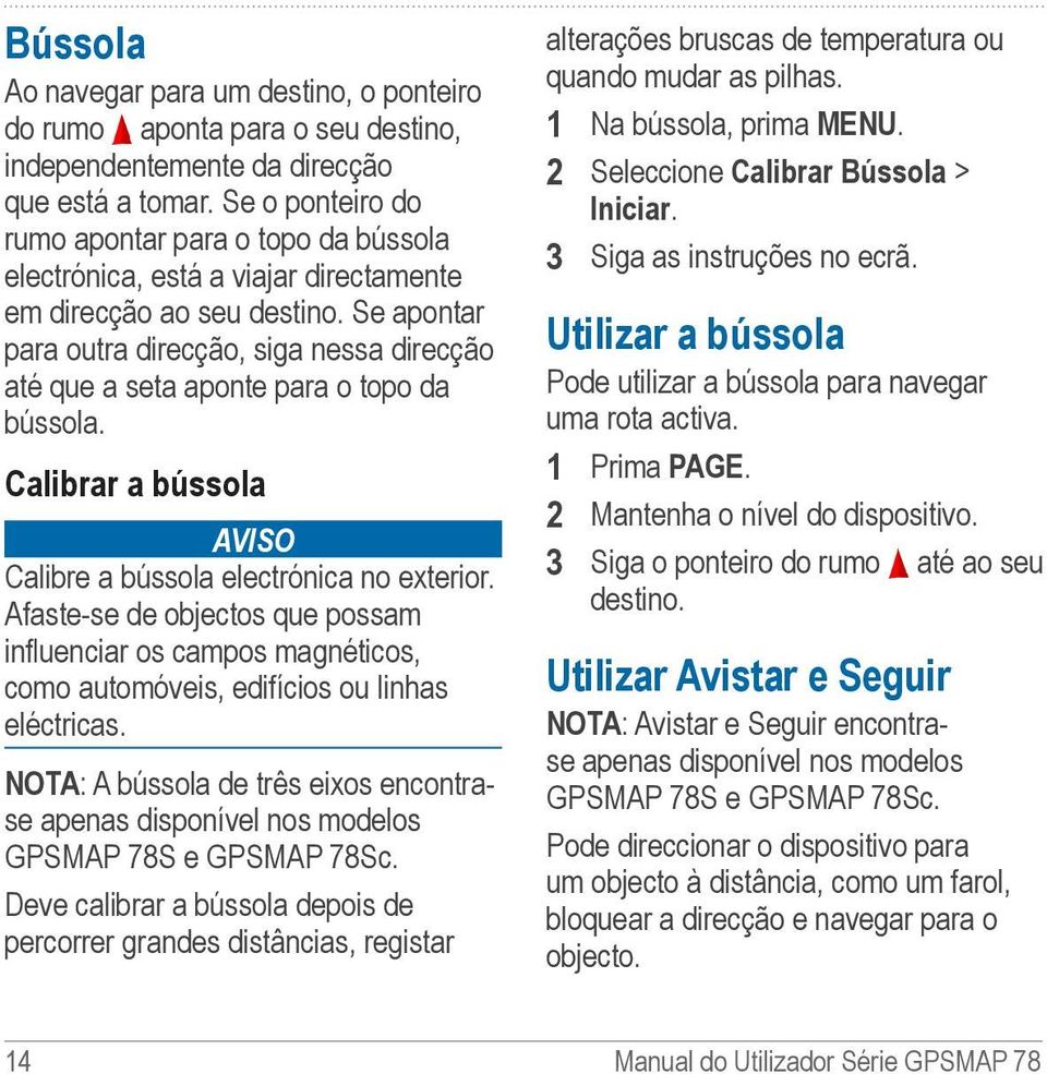 Se apontar para outra direcção, siga nessa direcção até que a seta aponte para o topo da bússola. Calibrar a bússola aviso Calibre a bússola electrónica no exterior.