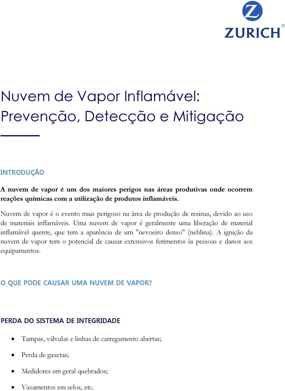 Uma nuvem de vapor é geralmente uma liberação de material inflamável quente, que tem a aparência de um "nevoeiro denso" (neblina).