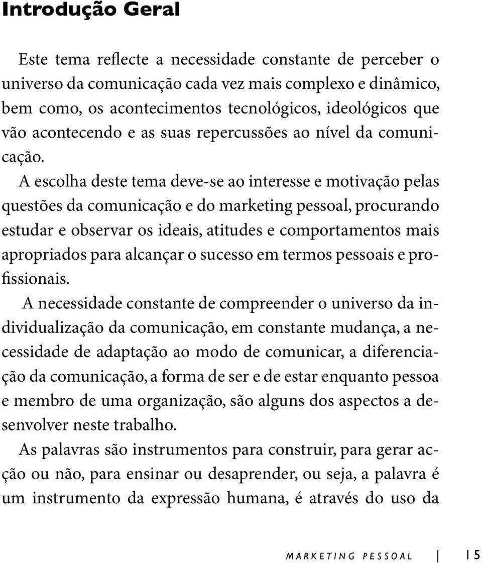 A escolha deste tema deve-se ao interesse e motivação pelas questões da comunicação e do marketing pessoal, procurando estudar e observar os ideais, atitudes e comportamentos mais apropriados para