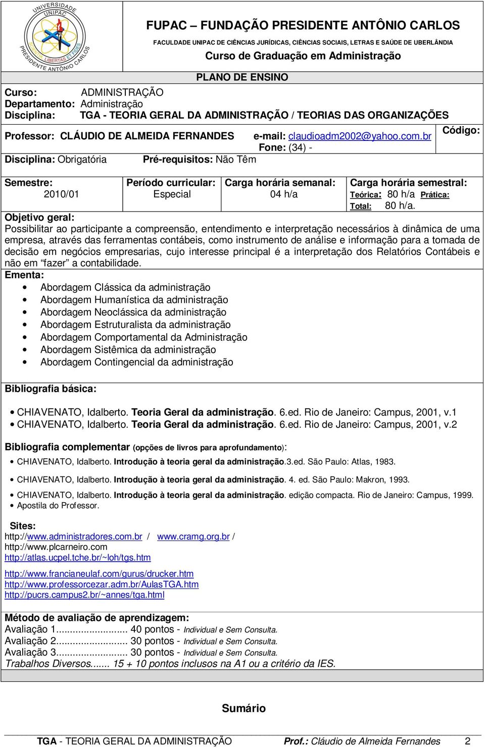 br Fone: (34) - Disciplina: Obrigatória Pré-requisitos: Não Têm Semestre: 2010/01 Período curricular: Especial Carga horária semanal: 04 h/a Código: Carga horária semestral: Teórica: 80 h/a Prática: