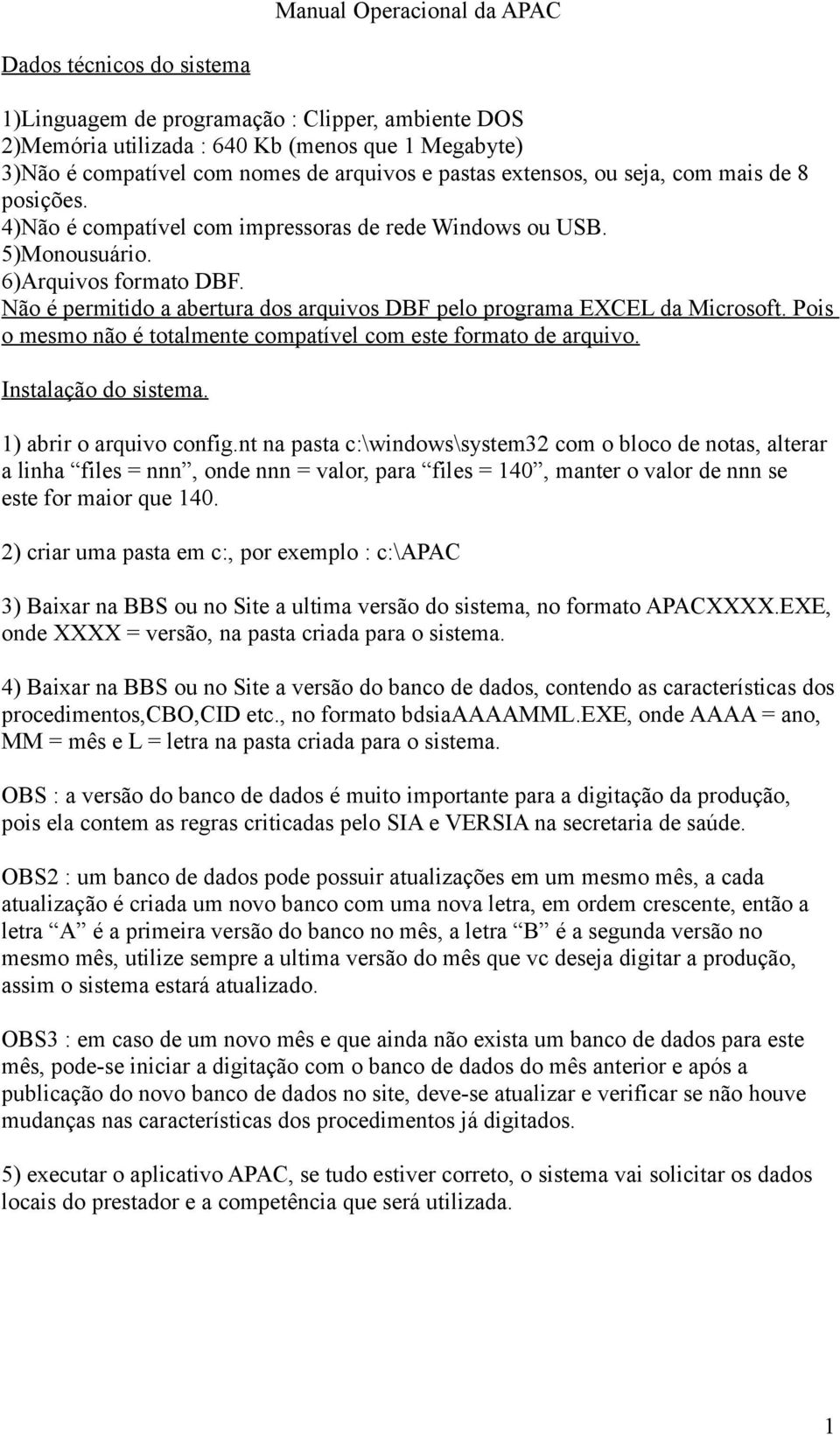 Não é permitido a abertura dos arquivos DBF pelo programa EXCEL da Microsoft. Pois o mesmo não é totalmente compatível com este formato de arquivo. Instalação do sistema. 1) abrir o arquivo config.