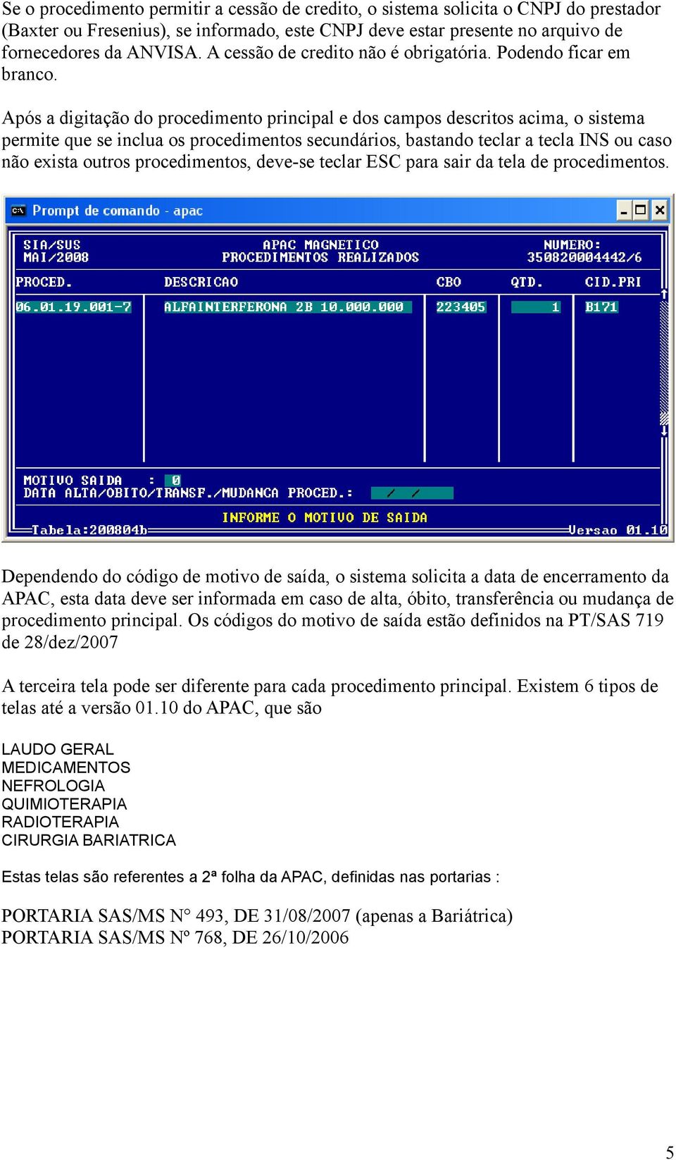 Após a digitação do procedimento principal e dos campos descritos acima, o sistema permite que se inclua os procedimentos secundários, bastando teclar a tecla INS ou caso não exista outros