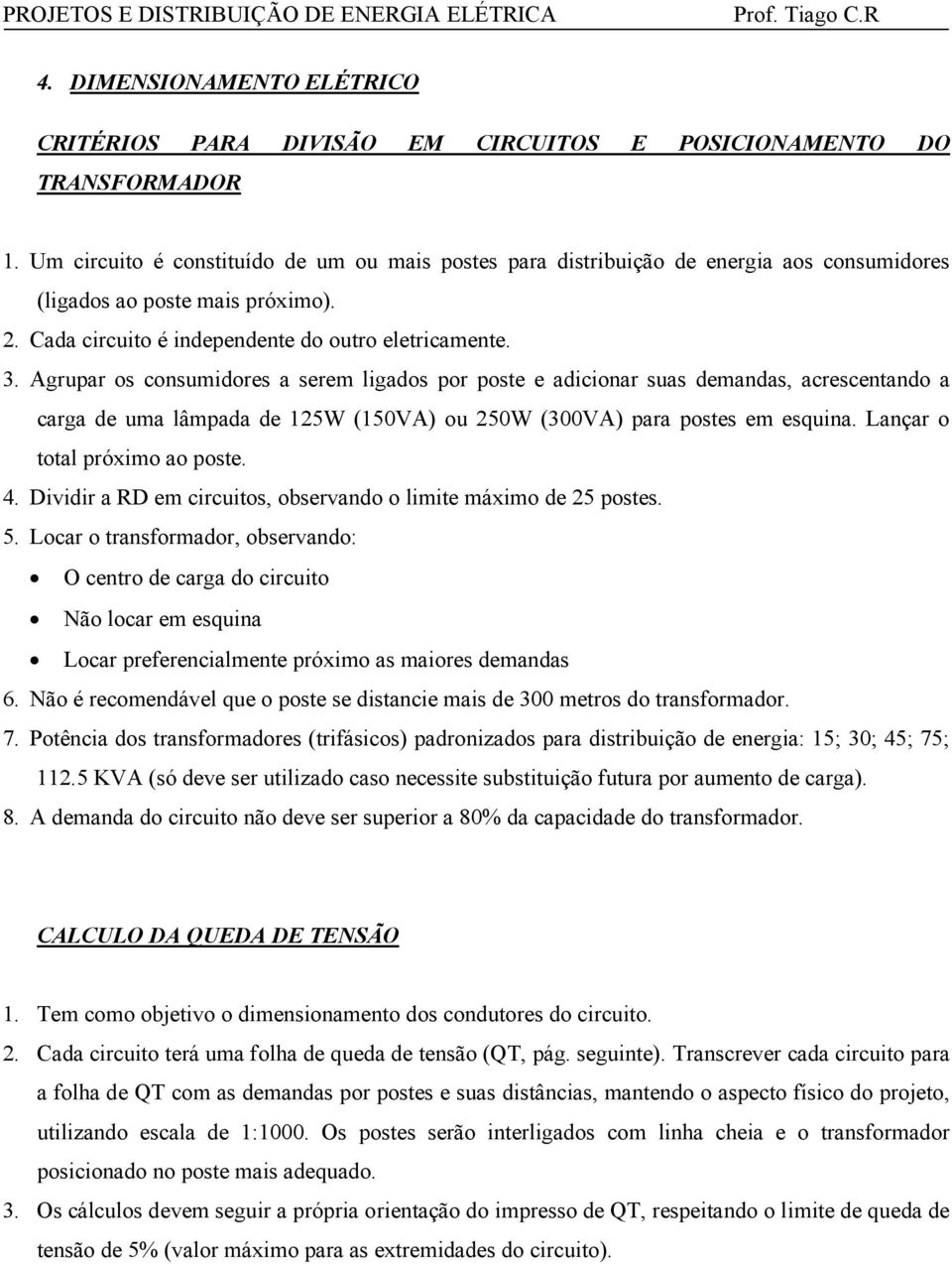 Agrupar os consumidores a serem ligados por poste e adicionar suas demandas, acrescentando a carga de uma lâmpada de 125W (150VA) ou 250W (300VA) para postes em esquina.