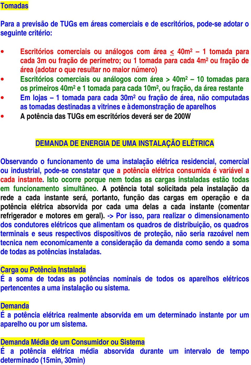 cada 10m 2, ou fração, da área restante Em lojas 1 tomada para cada 30m 2 ou fração de área, não computadas as tomadas destinadas a vitrines e à demonstração de aparelhos A potência das TUGs em