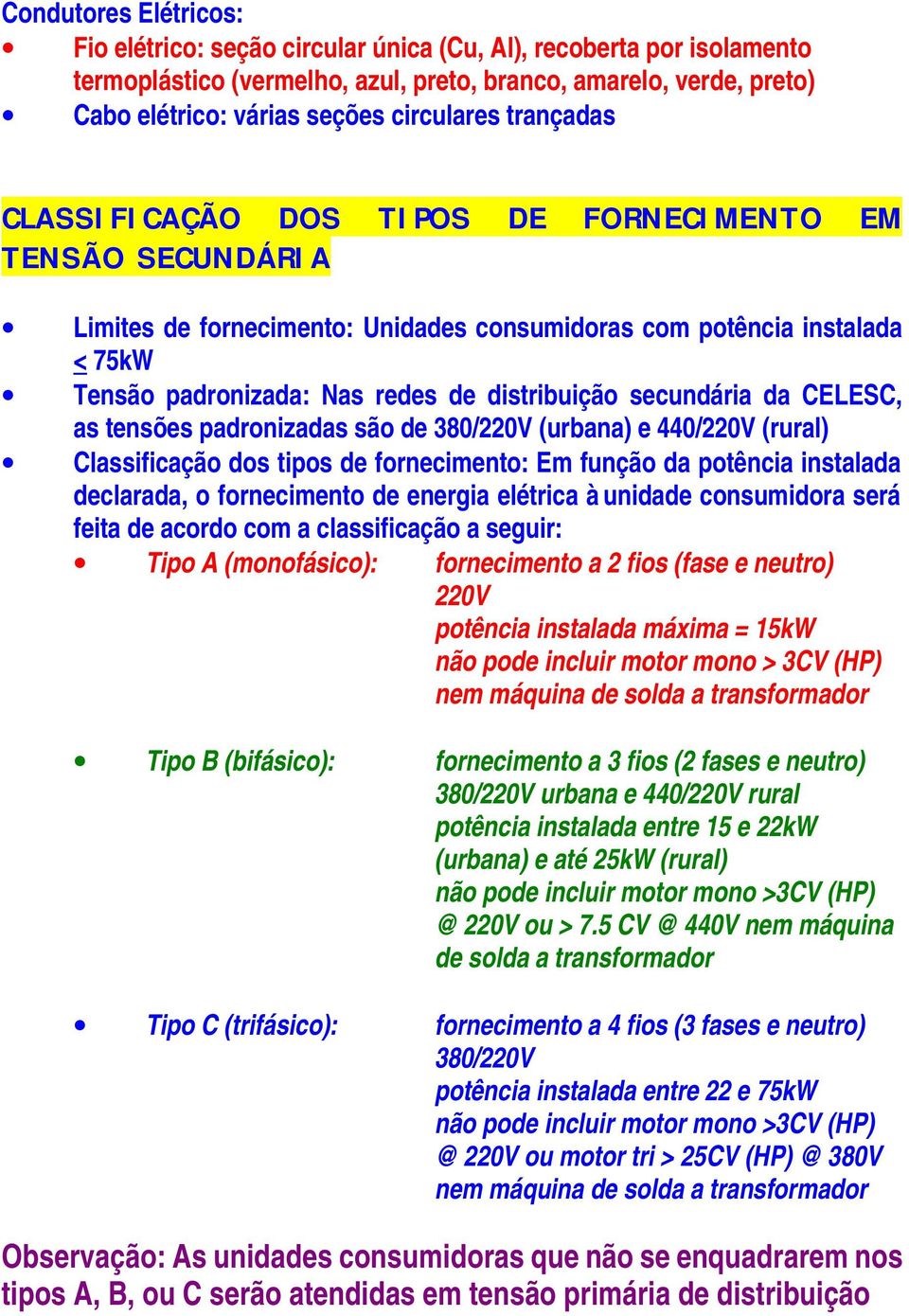 distribuição secundária da CELESC, as tensões padronizadas são de 380/220V (urbana) e 440/220V (rural) Classificação dos tipos de fornecimento: Em função da potência instalada declarada, o