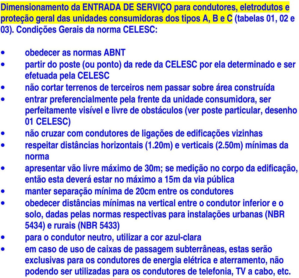 área construída entrar preferencialmente pela frente da unidade consumidora, ser perfeitamente visível e livre de obstáculos (ver poste particular, desenho 01 CELESC) não cruzar com condutores de