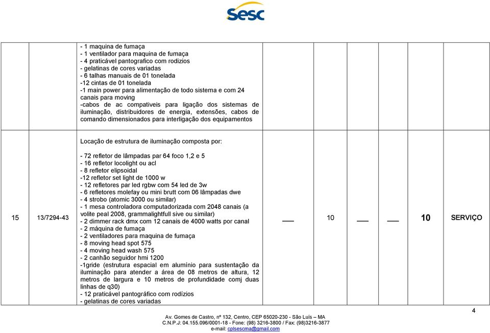 dimensionados para interligação dos equipamentos Locação de estrutura de iluminação composta por: 15 13/7294-43 - 72 refletor de lâmpadas par 64 foco 1,2 e 5-16 refletor locolight ou acl - 8 refletor