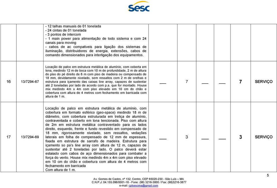 16 13/7294-67 Locação de palco em estrutura metálica de alumínio, com coberta em lona, medindo 12 m de boca com 10 m de profundidade, 2 m de altura do piso do pé direito de 6 m com piso de madeira ou