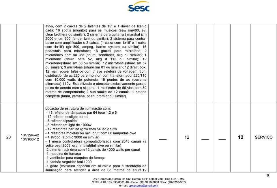 garras para microfone; 2 microfones sem fio uhf (shure, sennheier, akg ou similar); 1 microfone (shure beta 52, akg d 112 ou similar); 12 microfone(shure sm 58 ou similar); 12 microfone (shure sm 57