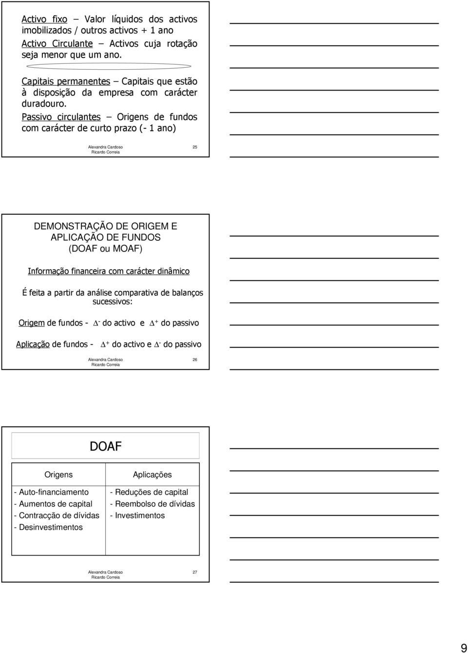 Passivo circulantes Origens de fundos com carácter de curto prazo (- 1 ano) 5 DEMONSTRAÇÃO DE ORIGEM E APLICAÇÃO DE FUNDOS (DOAF ou MOAF) Informação financeira com carácter dinâmico É