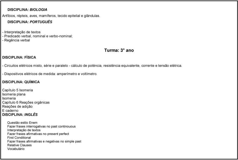 potência, resistência equivalente, corrente e tensão elétrica. - Dispositivos elétricos de medida: amperímetro e voltímetro.