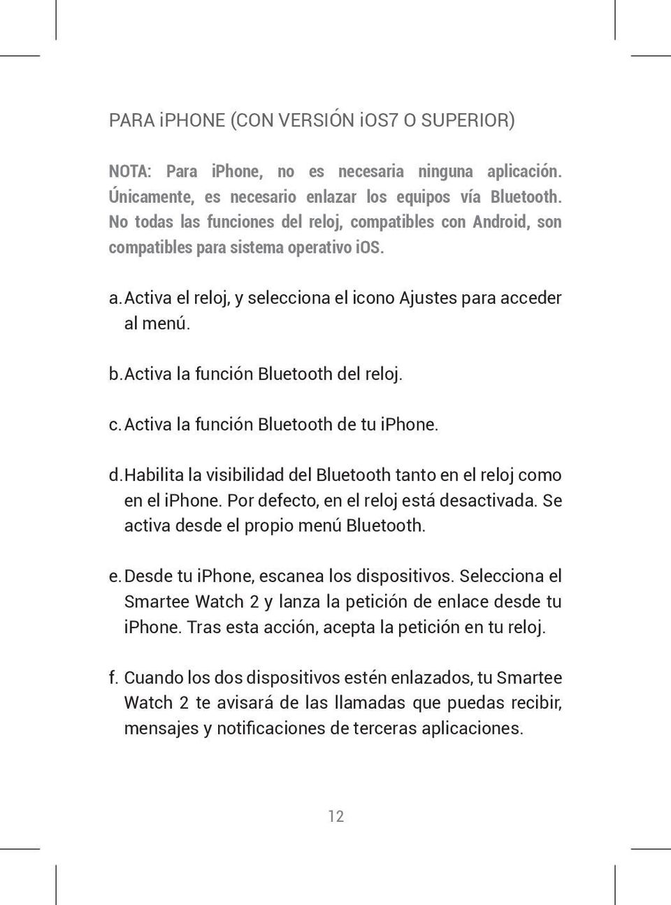 Activa la función Bluetooth del reloj. c. Activa la función Bluetooth de tu iphone. d. Habilita la visibilidad del Bluetooth tanto en el reloj como en el iphone.