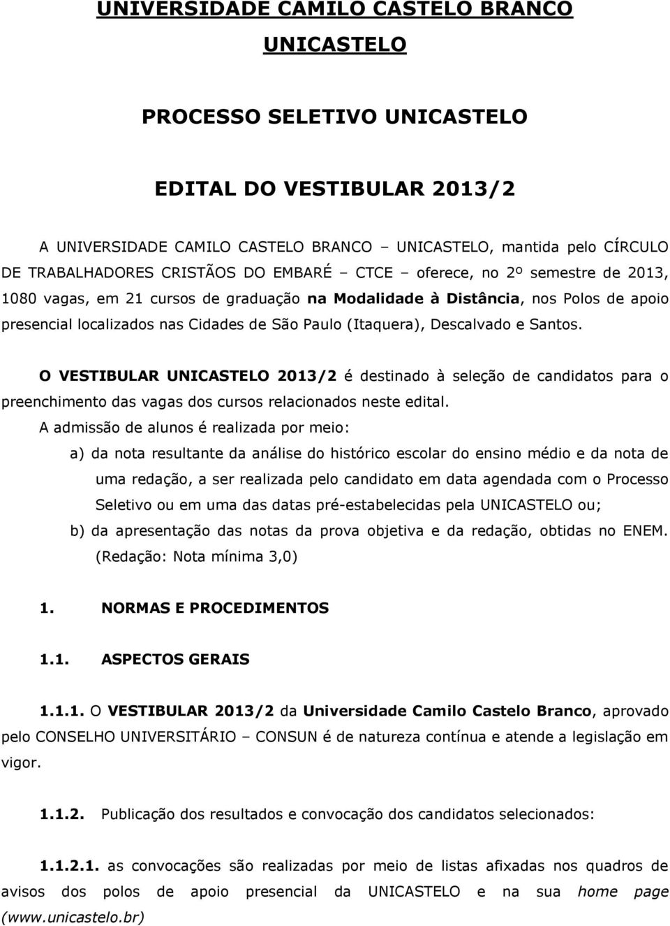 O VESTIBULAR 2013/2 é destinado à seleção de candidatos para o preenchimento das vagas dos cursos relacionados neste edital.