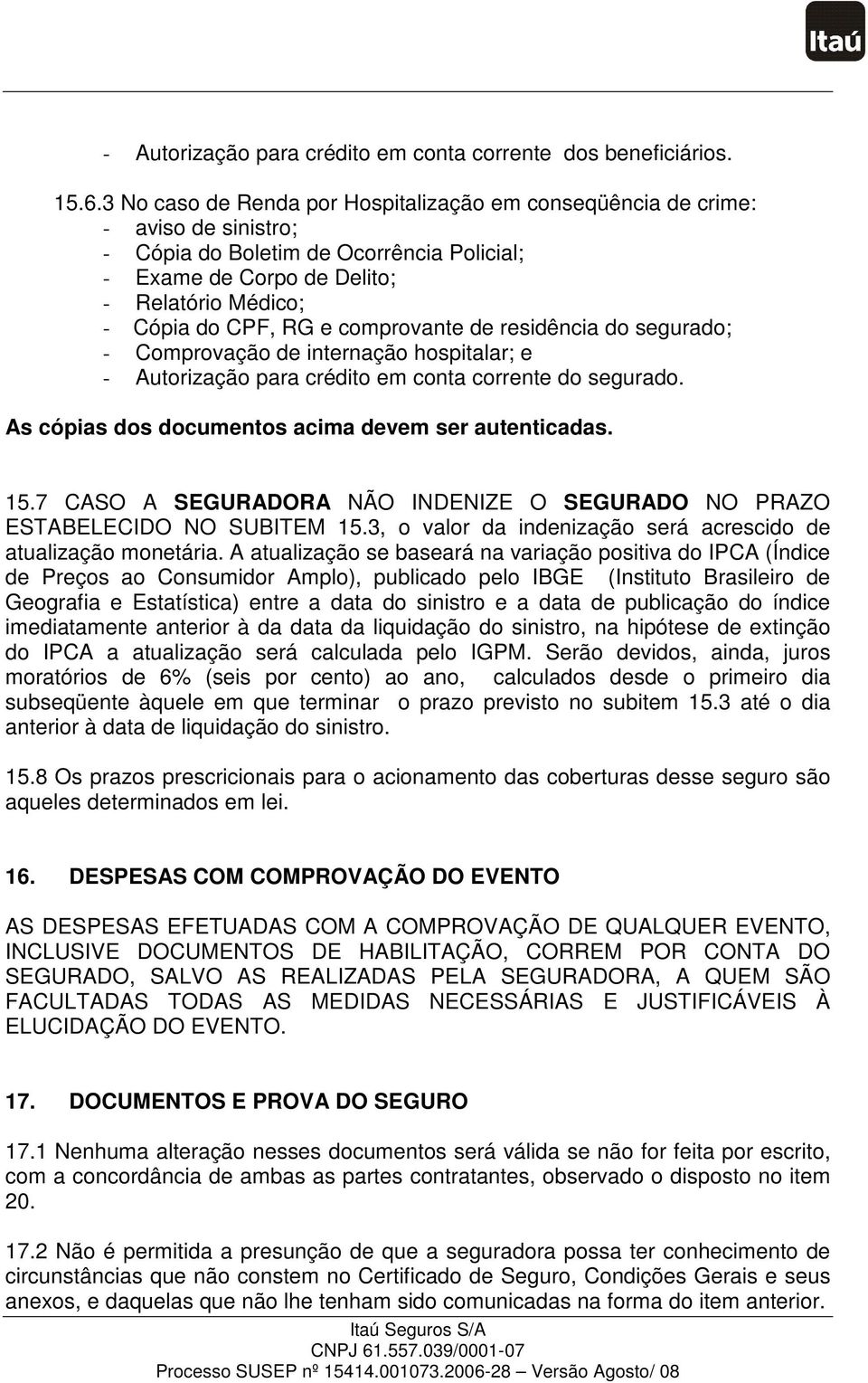 comprovante de residência do segurado; - Comprovação de internação hospitalar; e - Autorização para crédito em conta corrente do segurado. As cópias dos documentos acima devem ser autenticadas. 15.