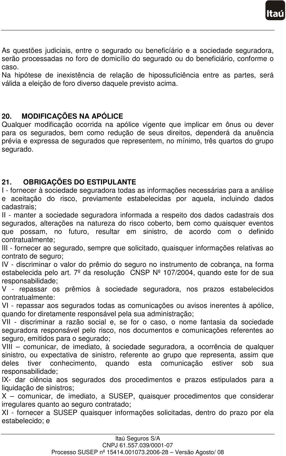 MODIFICAÇÕES NA APÓLICE Qualquer modificação ocorrida na apólice vigente que implicar em ônus ou dever para os segurados, bem como redução de seus direitos, dependerá da anuência prévia e expressa de