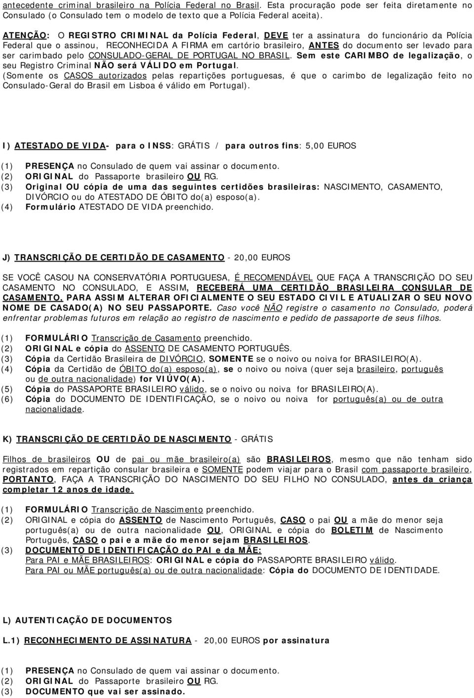 ser carimbado pelo CONSULADO-GERAL DE PORTUGAL NO BRASIL. Sem este CARIMBO de legalização, o seu Registro Criminal NÃO será VÁLIDO em Portugal.