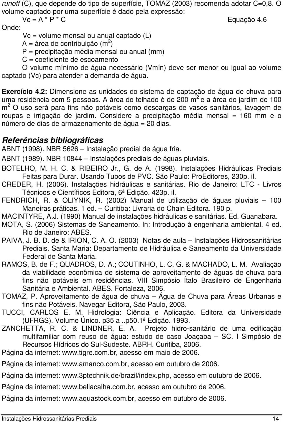 deve ser menor ou igual ao volume captado (Vc) para atender a demanda de água. Exercício 4.2: Dimensione as unidades do sistema de captação de água de chuva para uma residência com 5 pessoas.