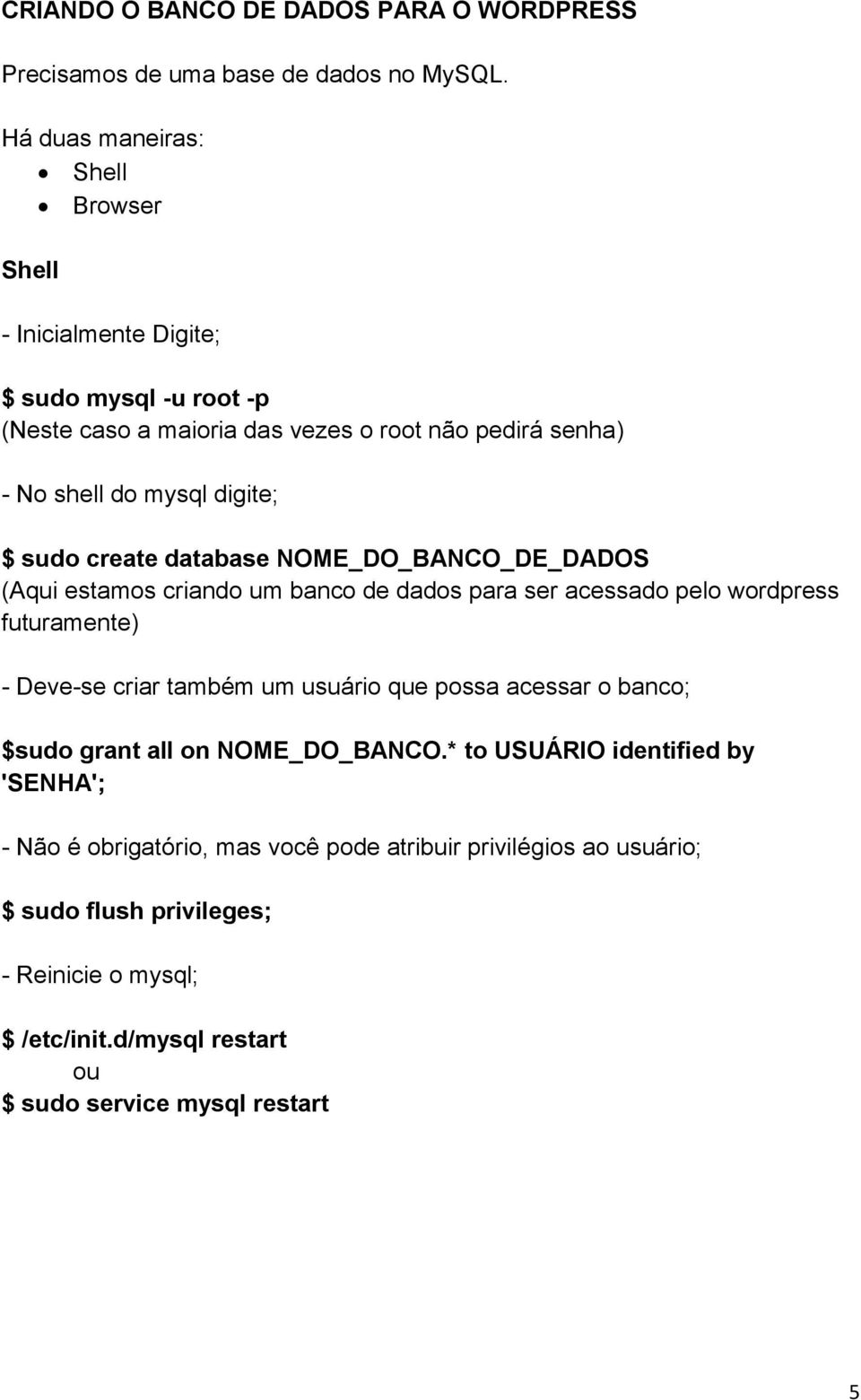 sudo create database NOME_DO_BANCO_DE_DADOS (Aqui estamos criando um banco de dados para ser acessado pelo wordpress futuramente) - Deve-se criar também um usuário que