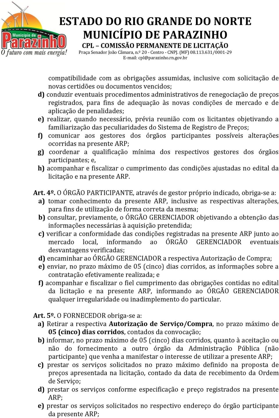 peculiaridades do Sistema de Registro de Preços; f) comunicar aos gestores dos órgãos participantes possíveis alterações ocorridas na presente ARP; g) coordenar a qualificação mínima dos respectivos