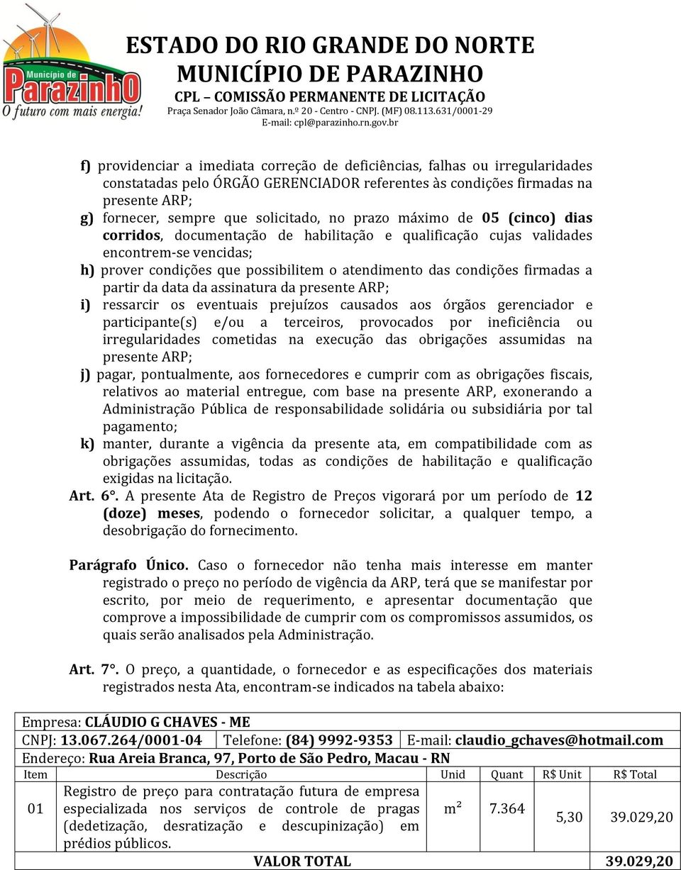 firmadas a partir da data da assinatura da presente ARP; i) ressarcir os eventuais prejuízos causados aos órgãos gerenciador e participante(s) e/ou a terceiros, provocados por ineficiência ou