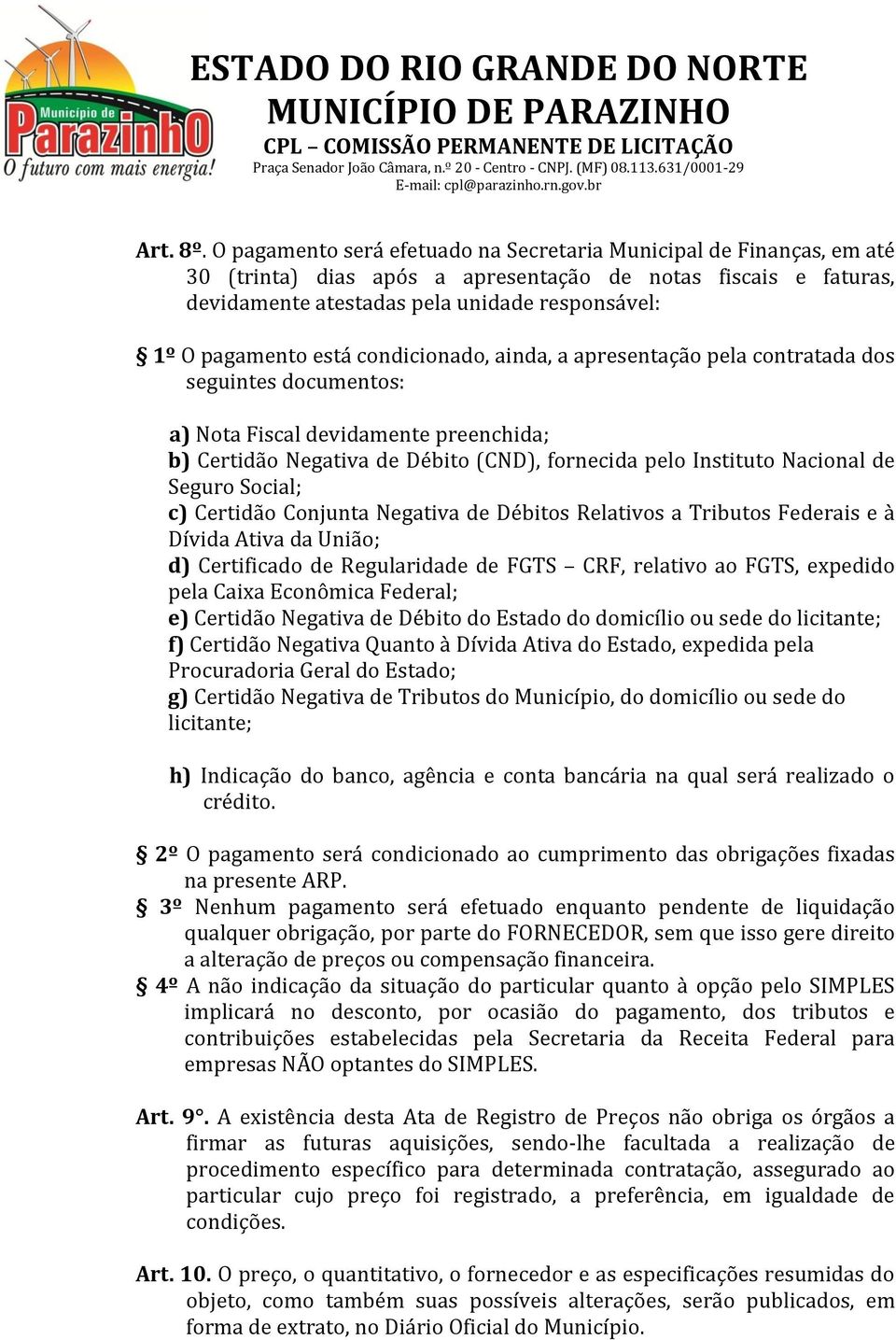 está condicionado, ainda, a apresentação pela contratada dos seguintes documentos: a) Nota Fiscal devidamente preenchida; b) Certidão Negativa de Débito (CND), fornecida pelo Instituto Nacional de