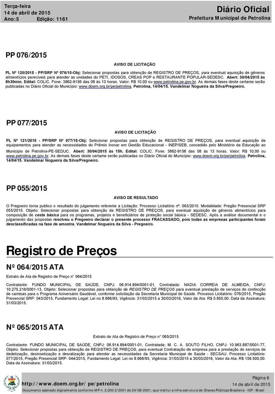 As demais fases deste certame serão publicadas no do Município: www.doem.org.br/pe/petrolina. Petrolina, 14/04/15. Vandelmar Nogueira da Silva/Pregoeiro.