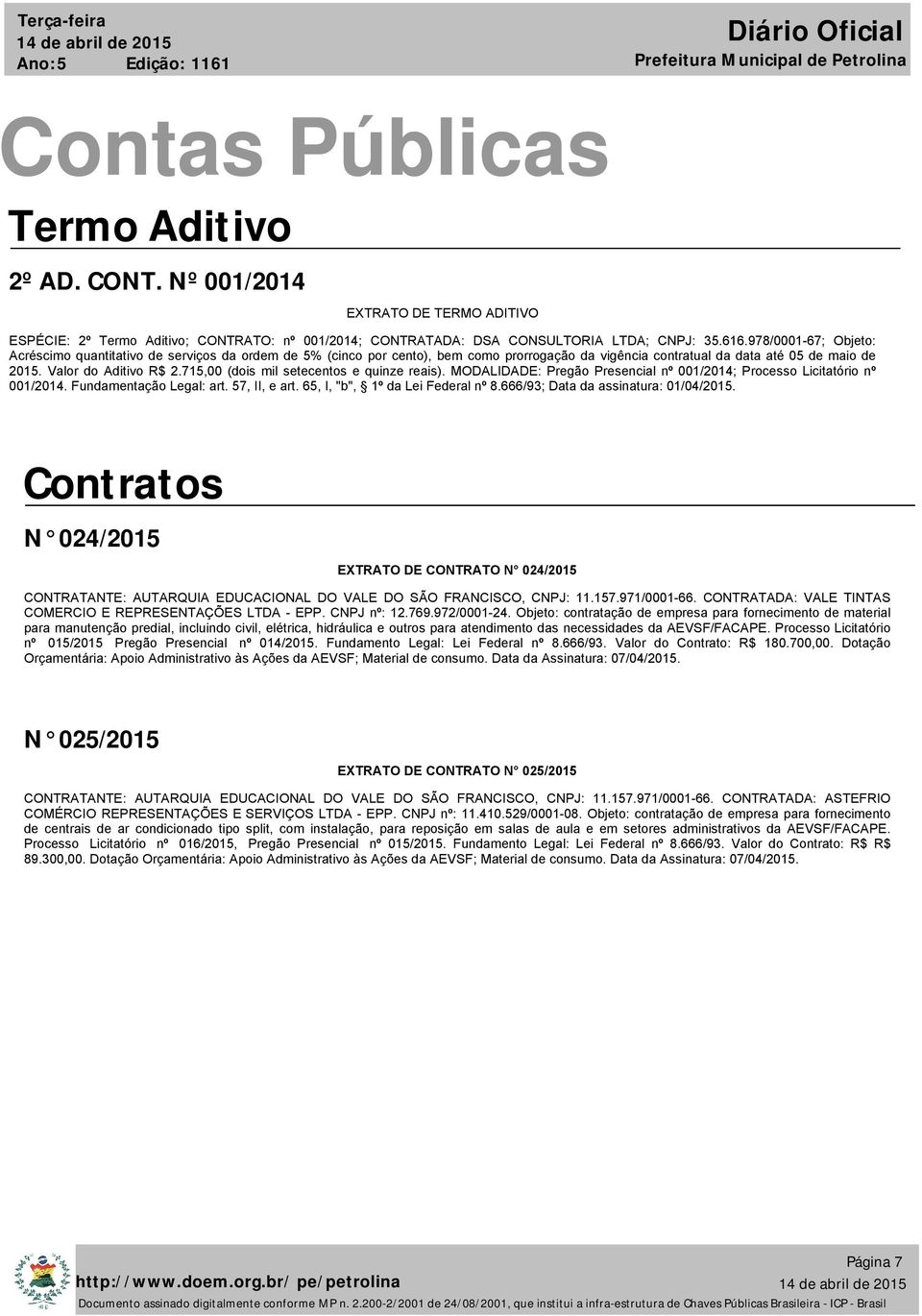 715,00 (dois mil setecentos e quinze reais). MODALIDADE: Pregão Presencial nº 001/2014; Processo Licitatório nº 001/2014. Fundamentação Legal: art. 57, II, e art. 65, I, "b", 1º da Lei Federal nº 8.