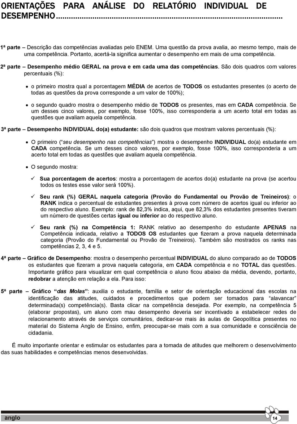 São dois quadros com valores percentuais (%): o primeiro mostra qual a porcentagem MÉDIA de acertos de TODOS os estudantes presentes (o acerto de todas as questões da prova corresponde a um valor de