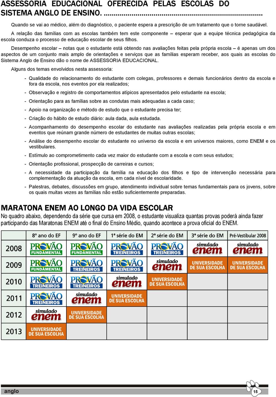 Desempenho escolar notas que o estudante está obtendo nas avaliações feitas pela própria escola é apenas um dos aspectos de um conjunto mais amplo de orientações e serviços que as famílias esperam