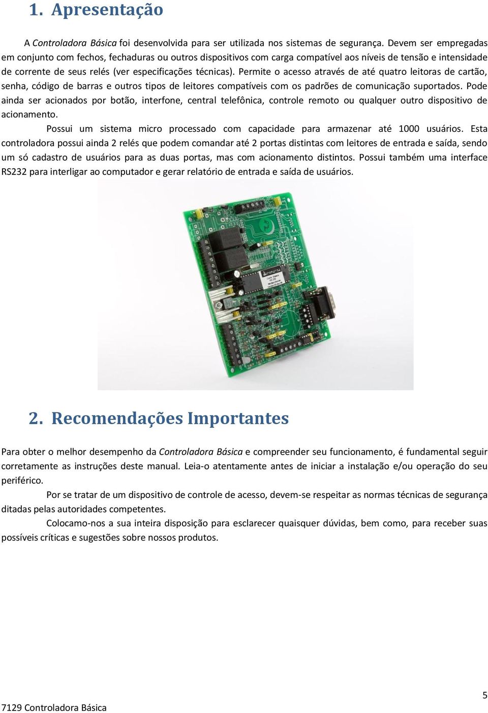 Permite o acesso através de até quatro leitoras de cartão, senha, código de barras e outros tipos de leitores compatíveis com os padrões de comunicação suportados.