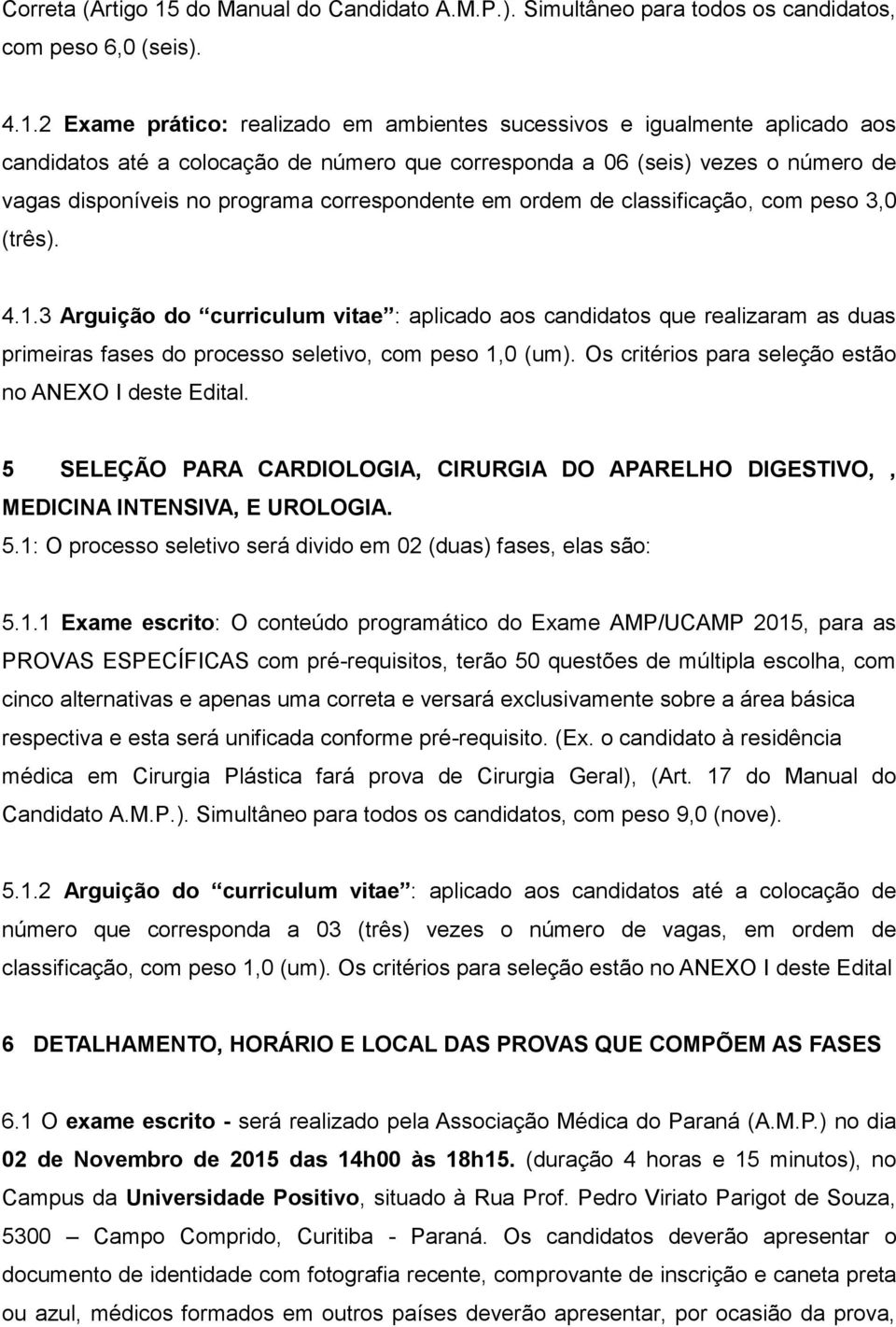 2 Exame prático: realizado em ambientes sucessivos e igualmente aplicado aos candidatos até a colocação de número que corresponda a 06 (seis) vezes o número de vagas disponíveis no programa