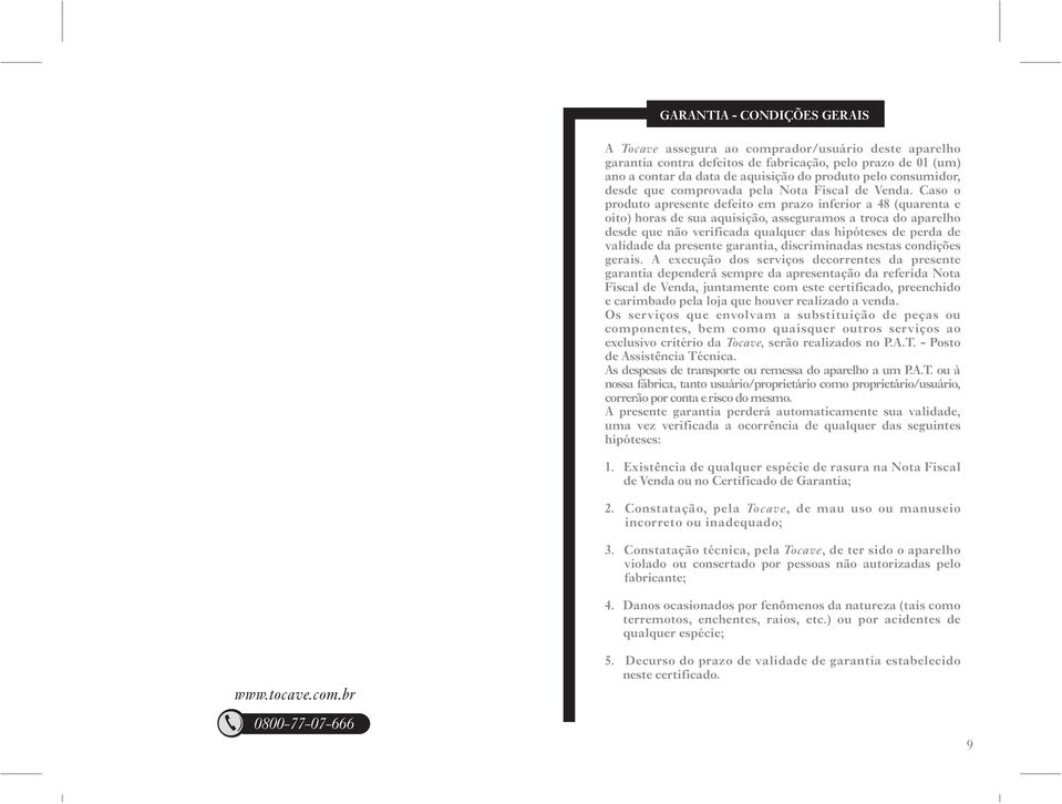 Caso o produto apresente defeito em prazo inferior a 48 (quarenta e oito) horas de sua aquisição, asseguramos a troca do aparelho desde que não verificada qualquer das hipóteses de perda de validade