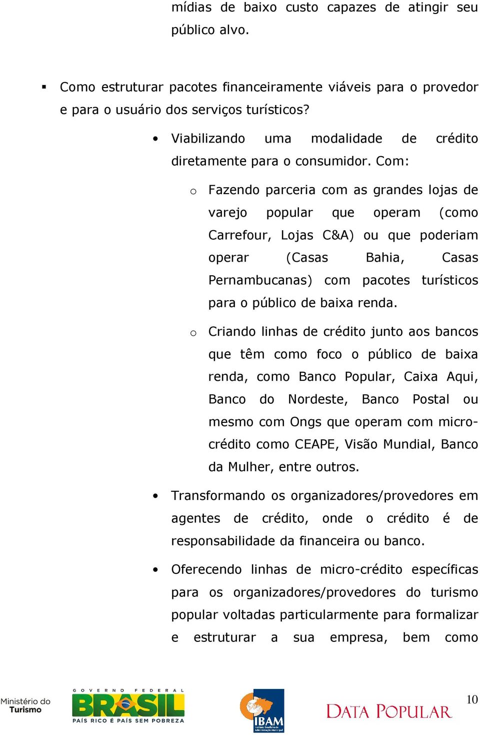 Com: o Fazendo parceria com as grandes lojas de varejo popular que operam (como Carrefour, Lojas C&A) ou que poderiam operar (Casas Bahia, Casas Pernambucanas) com pacotes turísticos para o público