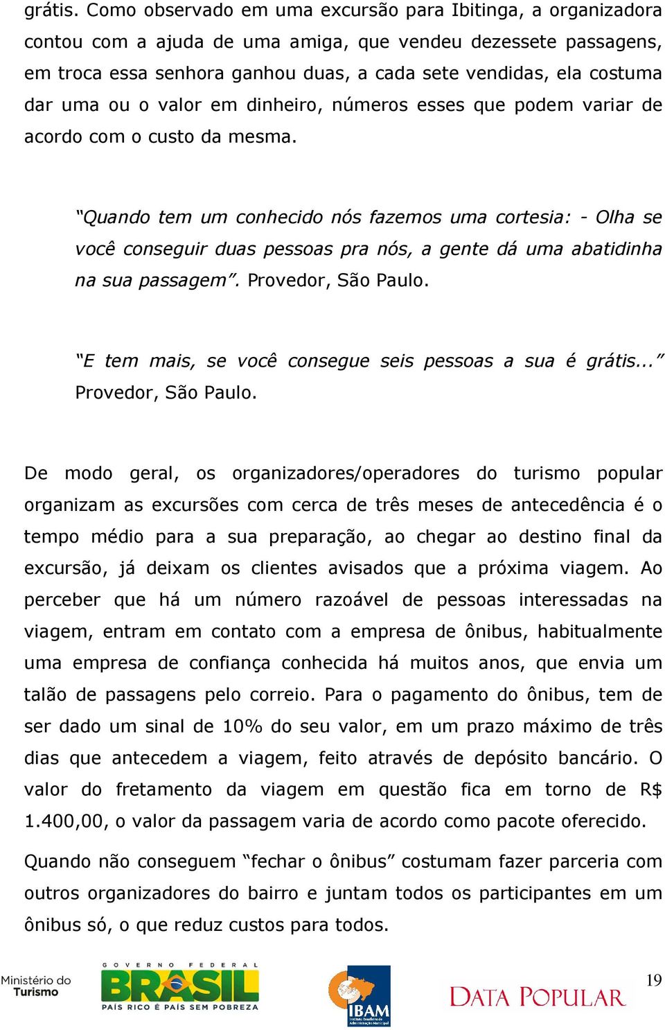 Se formos listar as principais dificuldades enfrentadas pelos organizadores/provedores do turismo popular, podemos sintetizar nas seguintes questões: Alto grau de desconhecimento da atividade