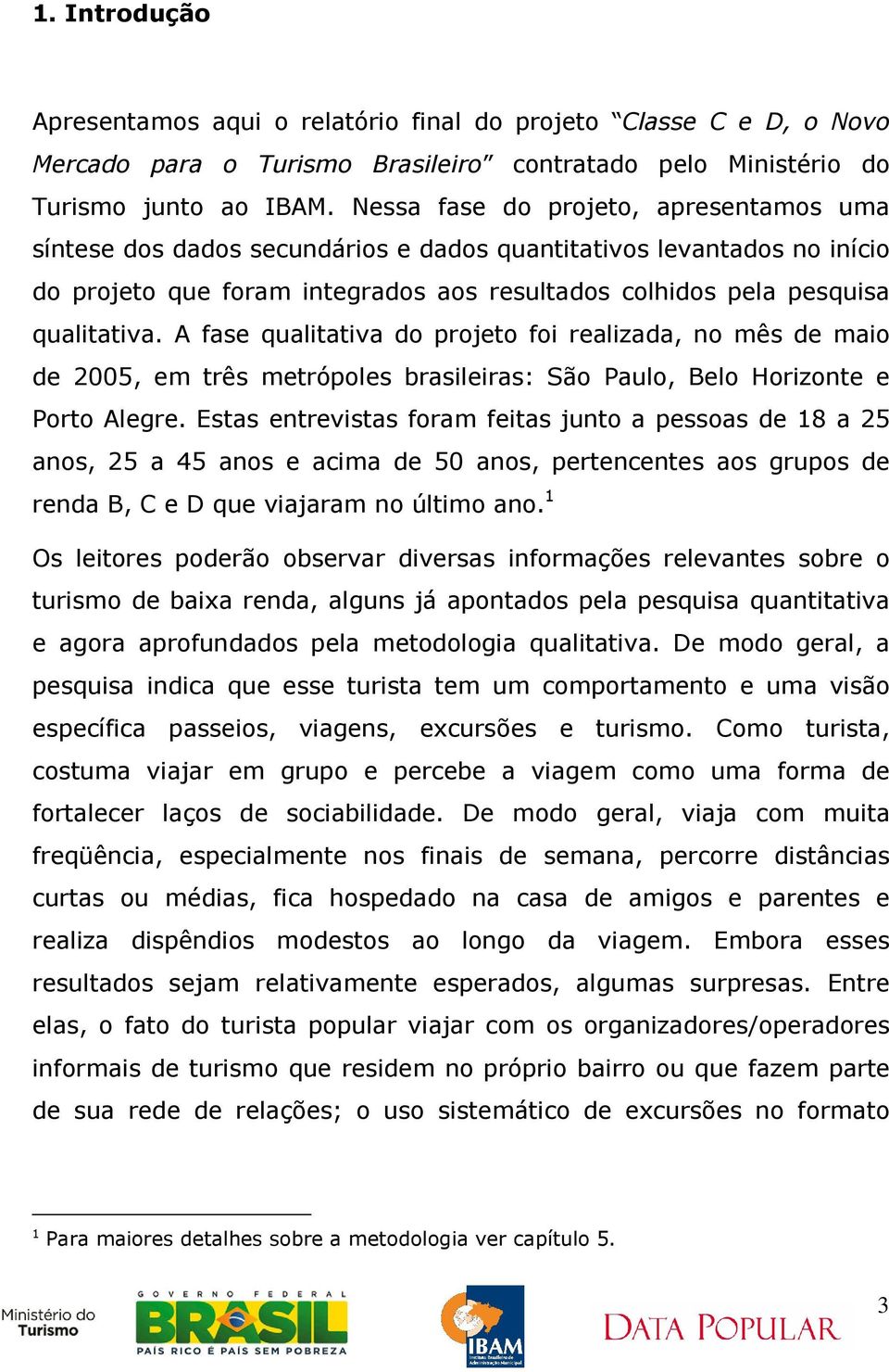 A fase qualitativa do projeto foi realizada, no mês de maio de 2005, em três metrópoles brasileiras: São Paulo, Belo Horizonte e Porto Alegre.