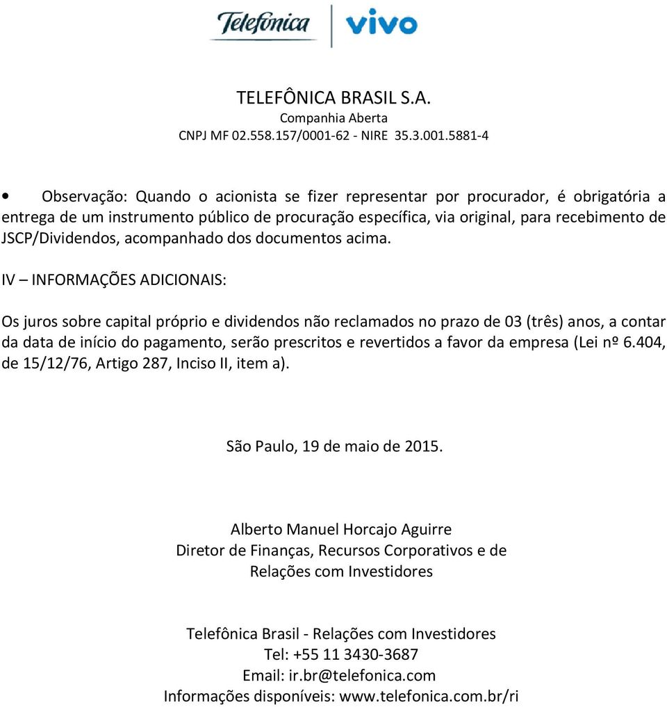 IV INFORMAÇÕES ADICIONAIS: Os juros sobre capital próprio e dividendos não reclamados no prazo de 03 (três) anos, a contar da data de início do pagamento, serão prescritos e revertidos a favor