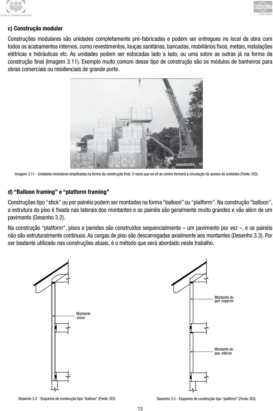 Exemplo muito comum desse tipo de construção são os módulos de banheiros para obras comerciais ou residenciais de grande porte. Imagem 3.