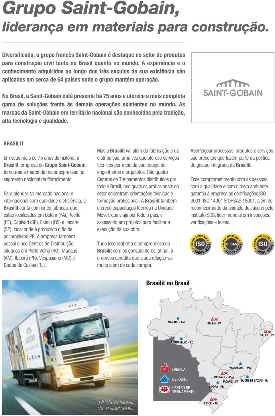 No Brasil, a Saint-Gobain está presente há 75 anos e oferece a mais completa gama de soluções frente às demais operações existentes no mundo.