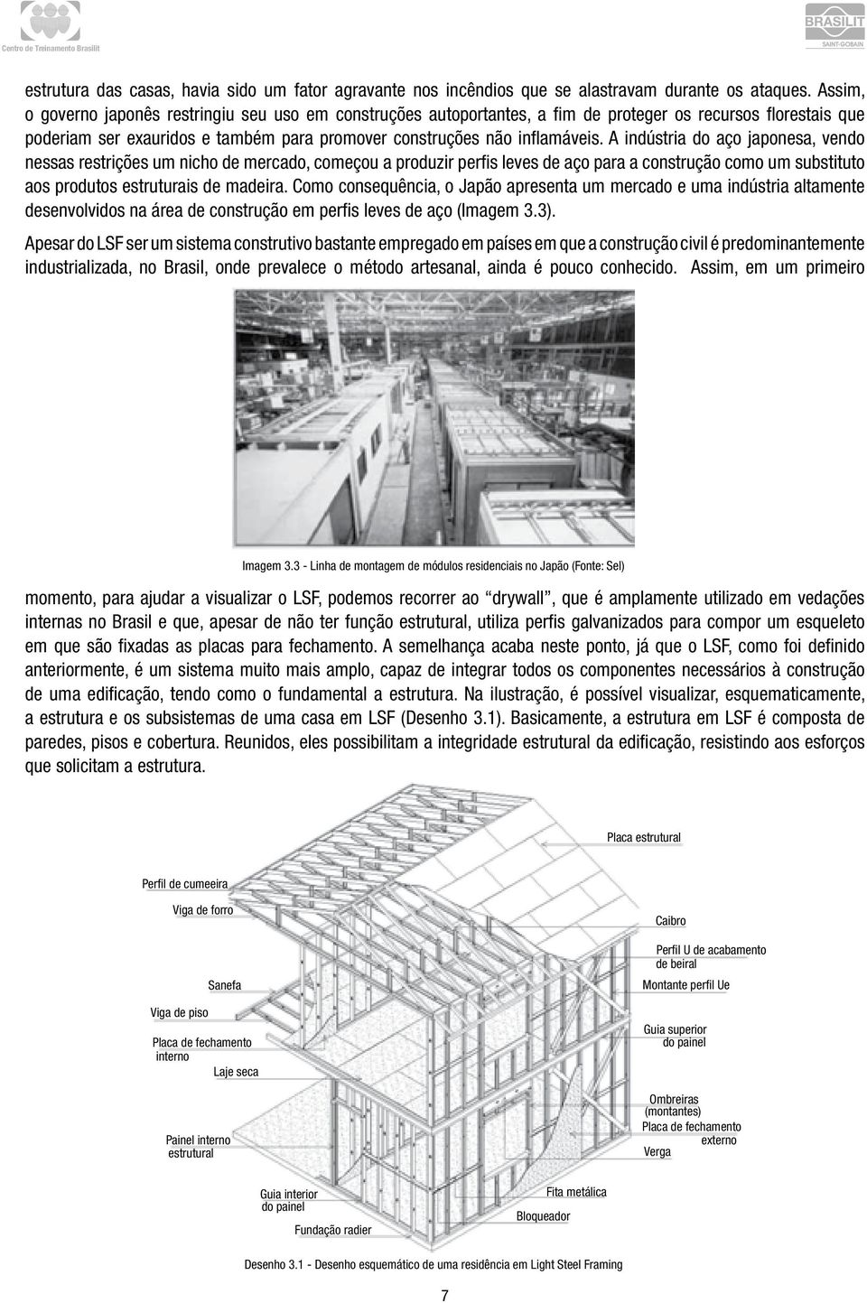 A indústria do aço japonesa, vendo nessas restrições um nicho de mercado, começou a produzir perfis leves de aço para a construção como um substituto aos produtos estruturais de madeira.