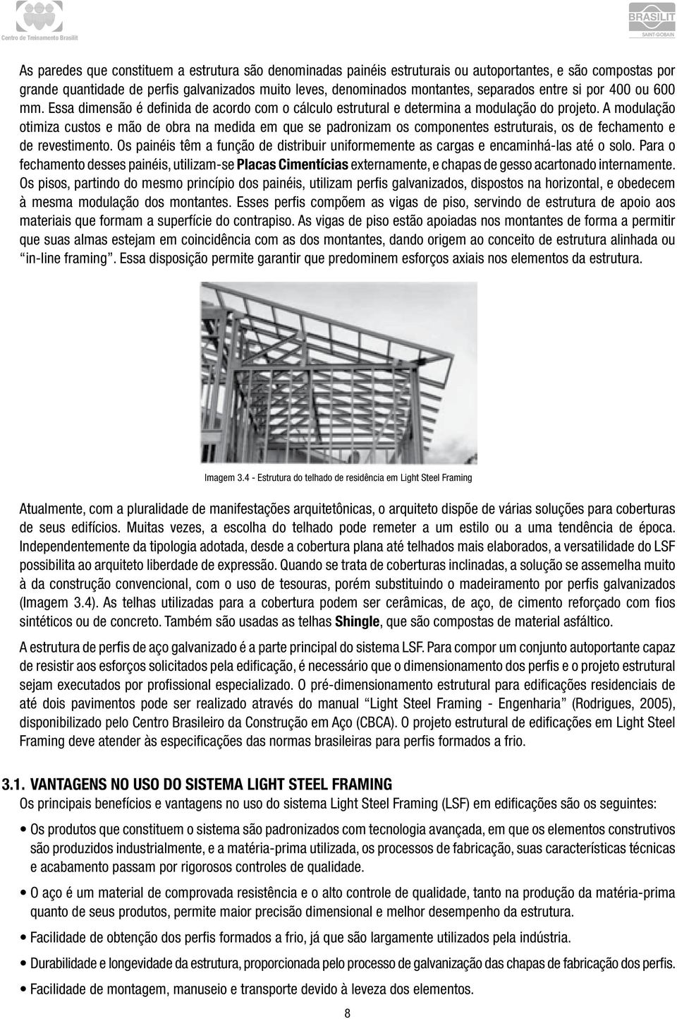 A modulação otimiza custos e mão de obra na medida em que se padronizam os componentes estruturais, os de fechamento e de revestimento.