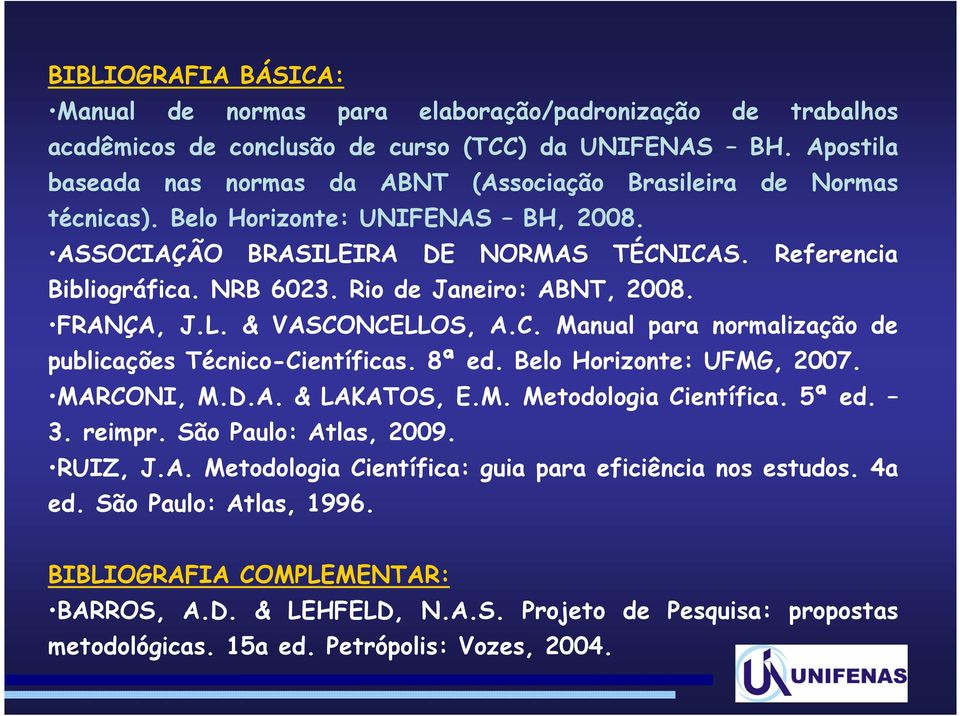 Rio de Janeiro: ABNT, 2008. FRANÇA, J.L. & VASCONCELLOS, A.C. Manual para normalização de publicações Técnico-Científicas. 8ª ed. Belo Horizonte: UFMG, 2007. MARCONI, M.D.A. & LAKATOS, E.M. Metodologia Científica.