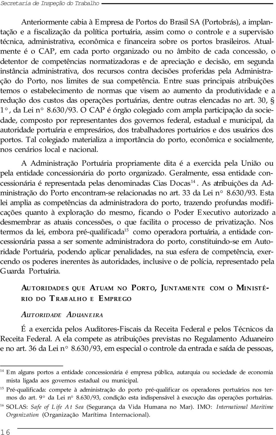 Atualmente é o CAP, em cada porto organizado ou no âmbito de cada concessão, o detentor de competências normatizadoras e de apreciação e decisão, em segunda instância administrativa, dos recursos