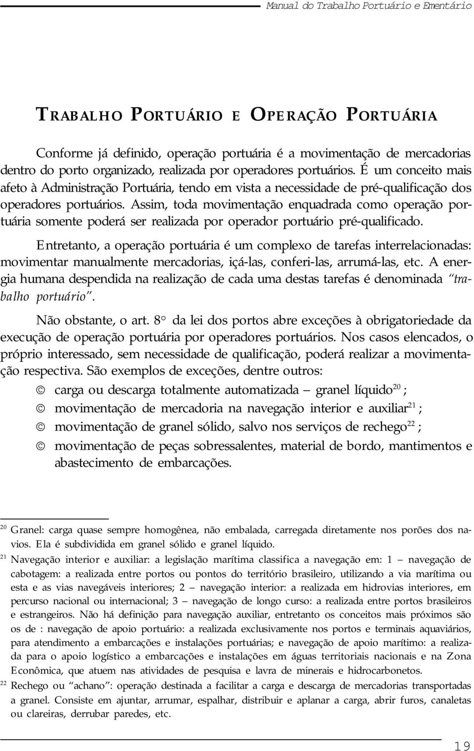 Assim, toda movimentação enquadrada como operação portuária somente poderá ser realizada por operador portuário pré-qualificado.