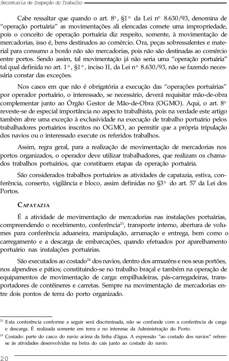 bens destinados ao comércio. Ora, peças sobressalentes e material para consumo a bordo não são mercadorias, pois não são destinadas ao comércio entre portos.