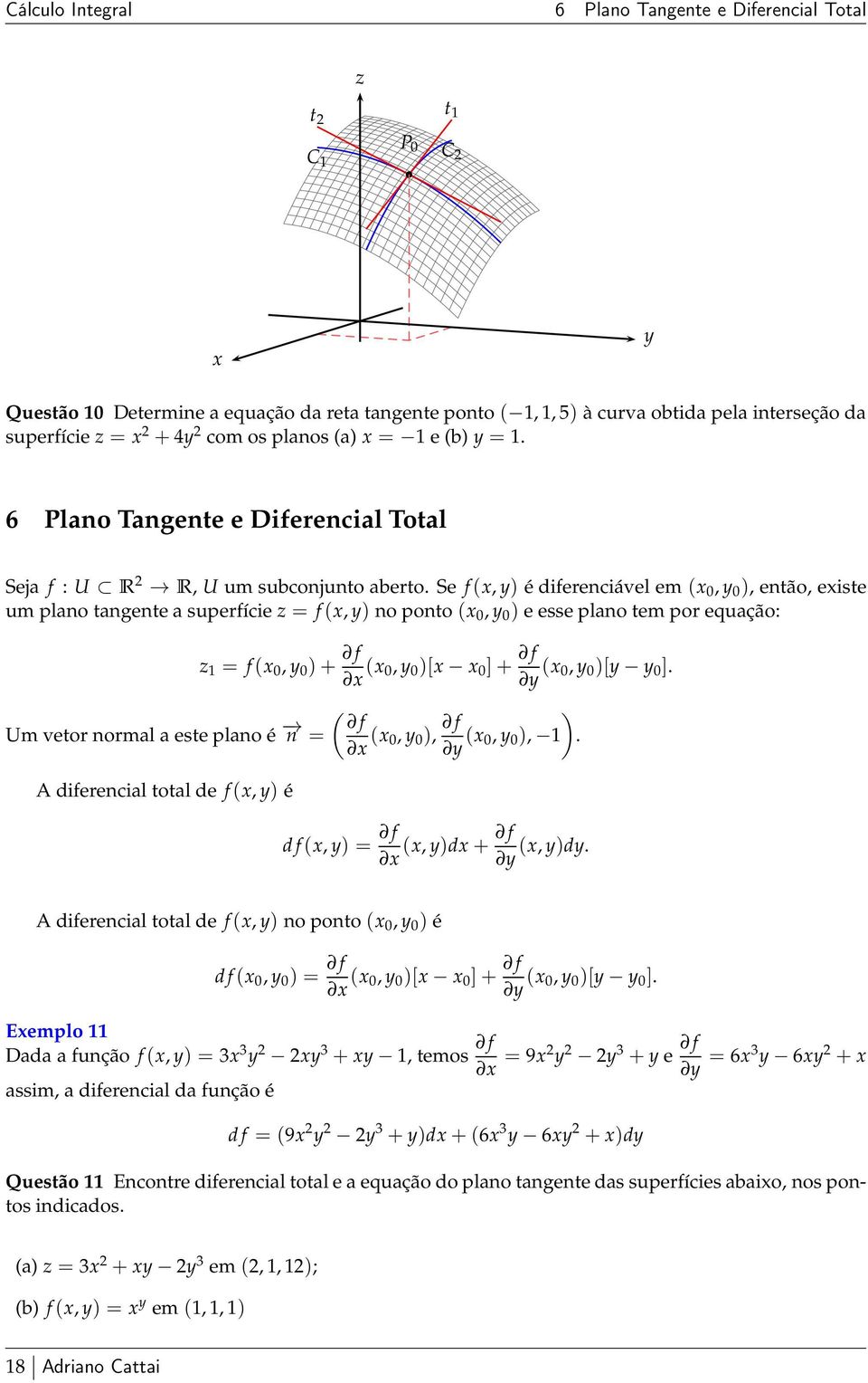 Se f(, ) é diferenciável em ( 0, 0 ), então, eiste um plano tangente a superfície z = f(, ) no ponto( 0, 0 ) e esse plano tem por equação: Um vetor normal a este plano é n = A diferencial total de