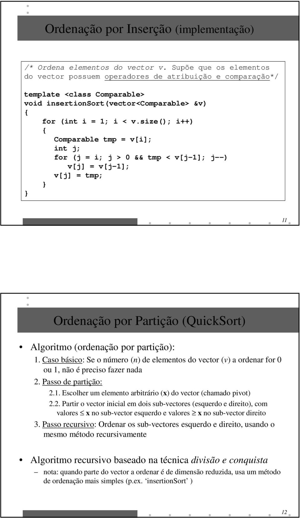 size(); i++) Comparable tmp = v[i]; int j; for (j = i; j > 0 && tmp < v[j-1]; j--) v[j] = v[j-1]; v[j] = tmp; 11 Ordenação por Partição (QuickSort) Algoritmo (ordenação por partição): 1.