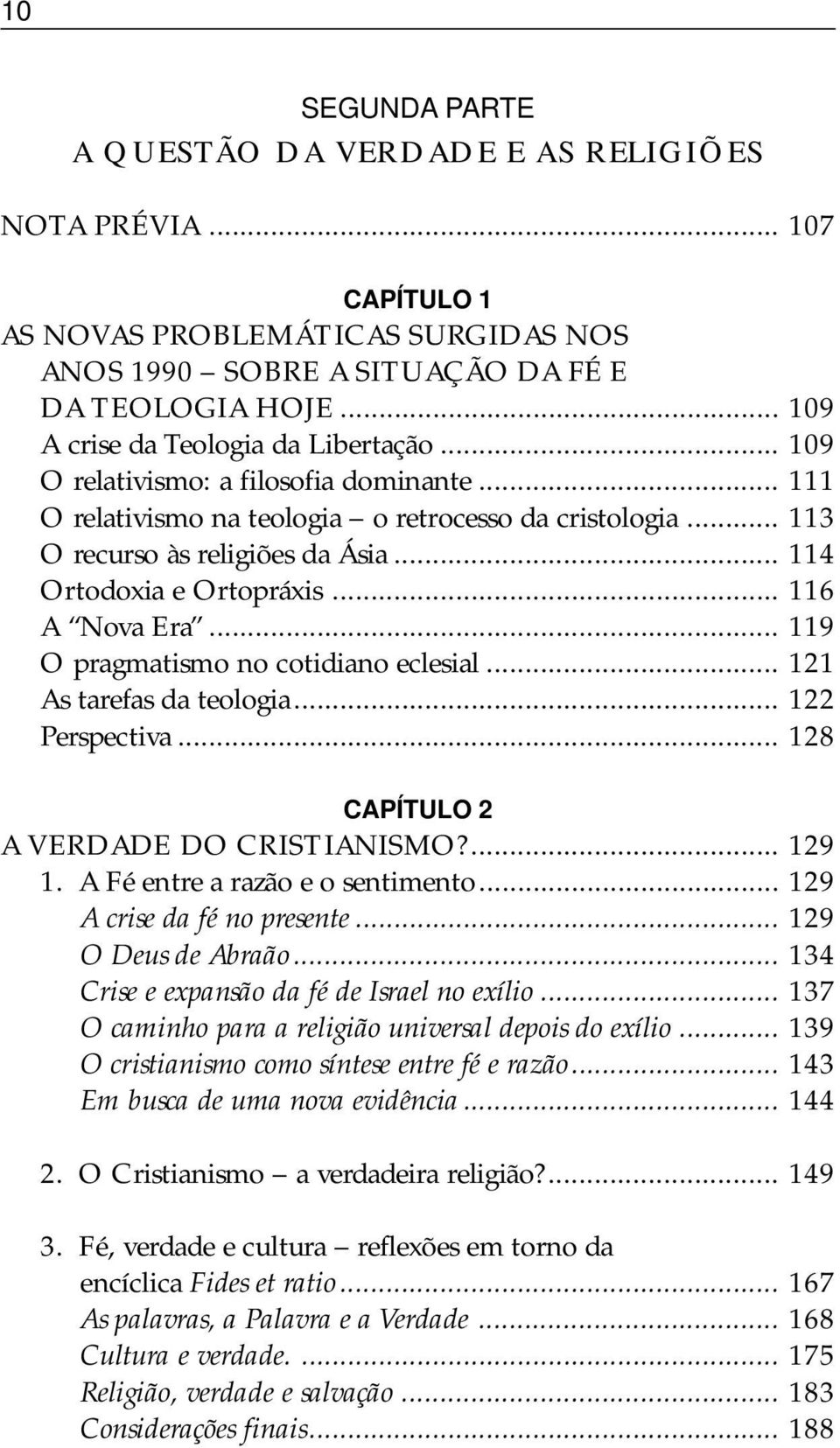 .. 114 Ortodoxia e Ortopráxis... 116 A Nova Era... 119 O pragmatismo no cotidiano eclesial... 121 As tarefas da teologia... 122 Perspectiva... 128 CAPÍTULO 2 A VERDADE DO CRISTIANISMO?... 129 1.