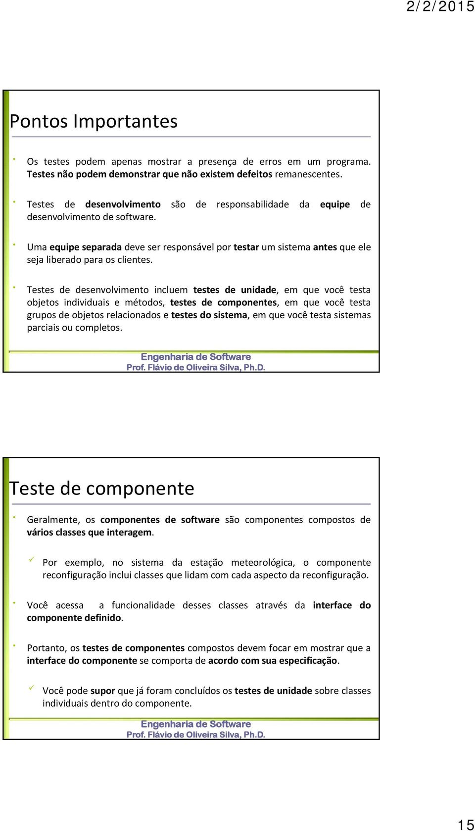 Testes de desenvolvimento incluem testes de unidade, em que você testa objetos individuais e métodos, testes de componentes, em que você testa grupos de objetos relacionados e testes do sistema, em