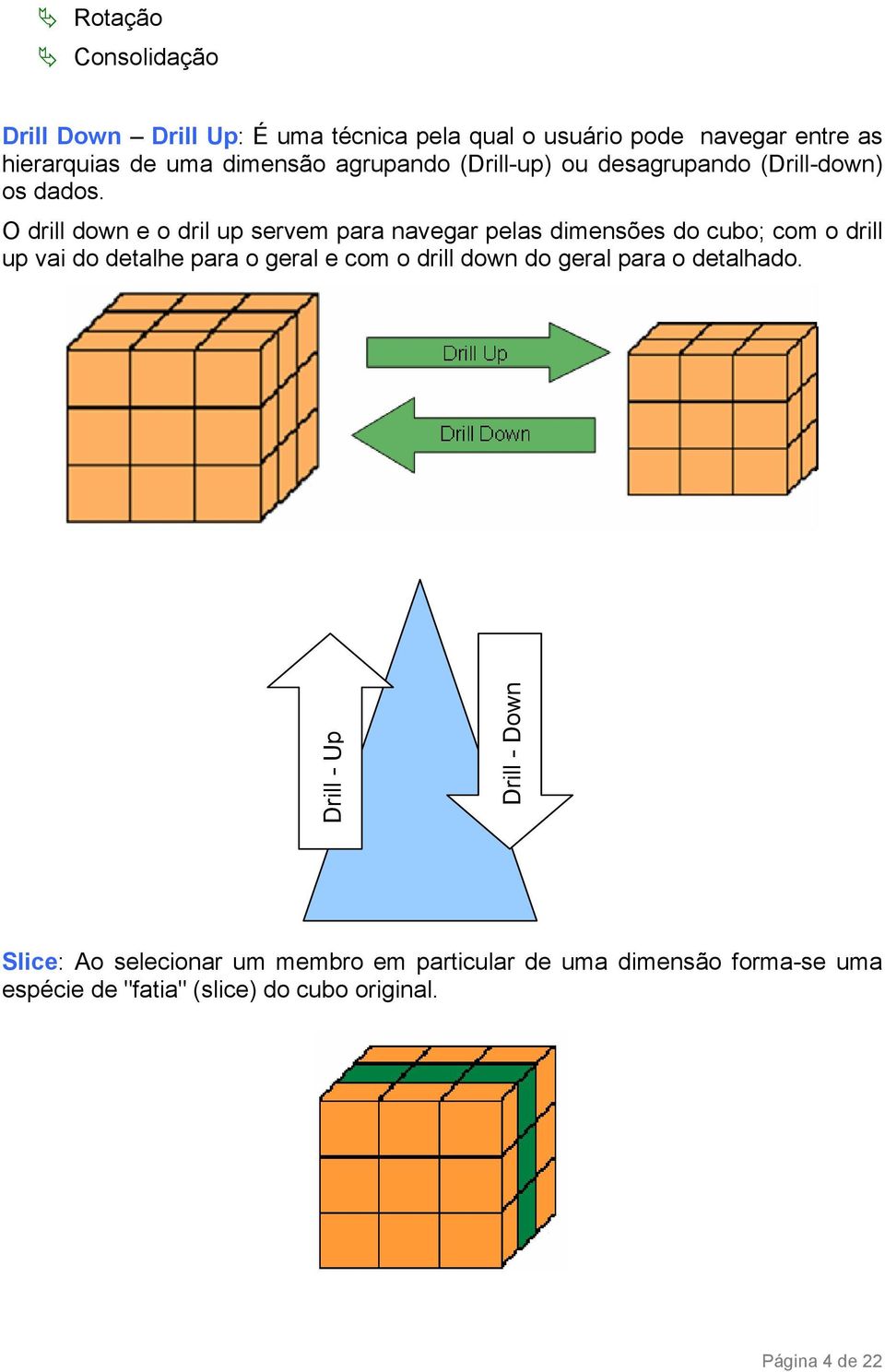 O drill down e o dril up servem para navegar pelas dimensões do cubo; com o drill up vai do detalhe para o geral e com o